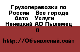 Грузоперевозки по России - Все города Авто » Услуги   . Ненецкий АО,Пылемец д.